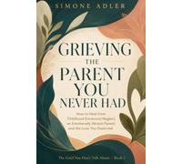 Grieving the Parent You Never Had: How to Heal from Childhood Emotional Neglect, an Emotionally Absent Parent, and the Love You Deserved (The Grief You Don't Talk About)
