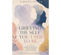 Grieving the Self You Used to Be: How to Heal from Identity Loss, Feel Less Lost, and Find Yourself Again After Life Falls Apart (The Grief You Don't Talk About)