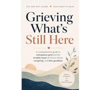 Grieving What’s Still Here: A compassionate guide to anticipatory grief and the invisible losses of chronic illness, caregiving, and slow goodbyes.