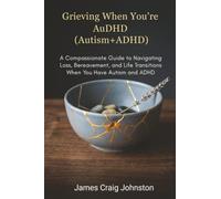 Grieving When You're AuDHD(Autism+ADHD): A Compassionate Guide to Navigating Loss, Bereavement, and Life Transitions When You Have Autism and ADHD
