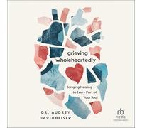 Grieving Wholeheartedly: Bringing Healing to Every Part of Your Soul