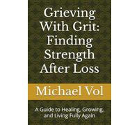 Grieving With Grit: Finding Strength After Loss: A Guide to Healing, Growing, and Living Fully Again