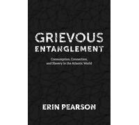 Grievous Entanglement: Consumption, Connection, and Slavery in the Atlantic World (Carter G. Woodson Institute Series)