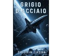 Grigio d'Acciaio: Un'epica avventura di fantascienza (Sangue e Polvere di Stelle, Libro 4)