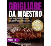 Grigliare da maestro: ricette e tecniche per carne perfetta ogni volta: scopri i segreti del barbecue perfetto: oltre 70 ricette irresistibili di ... e tecniche per ogni livello di esperienza