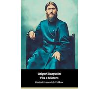 Grigori Rasputin: Vita e Mistero: L'uomo che ha segnato la Russia imperiale