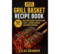Grill Basket Recipe Book: 101 Rolling Basket Recipes for Fast, Flavor-Packed Outdoor Cooking