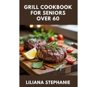 GRILL COOKBOOK FOR SENIORS OVER 60: Easy Low-Sodium, Diabetic-Friendly, and High-Protein Recipes to Support Heart Health and Weight Loss