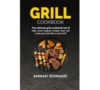Grill Cookbook: The Ultimate Grill Cookbook Full of High Level Original Recipes That Will Make You Look Like a Real Chef!