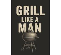 Grill Like a Man: Recipe Book to Write in Your Own Recipes | Recipe Notebook | Blank Cookbook | Recipe Journal | Personal Recipe Organizer | Holds 100 Recipes