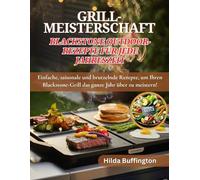 GRILL-MEISTERSCHAFT Blackstone Outdoor-Rezepte Für jede Jahreszeit: Einfache, saisonale und brutzelnde Rezepte, um Ihren Blackstone-Grill das ganze Jahr über zu meistern!