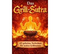 Grill-Sutra: 69 geheime Grilltechniken für Männer - Das ultimative BBQ Buch für perfekte Steaks & saftiges Fleisch | Geschenkidee für Männer (Die Sutra-Reihe)