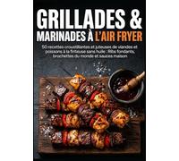 GRILLADES & MARINADES À L'AIR FRYER: 50 recettes croustillantes et juteuses de viandes et poissons à la friteuse sans huile : Ribs fondants, brochettes du monde et sauces maison