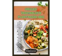 Grilled Vegetables & Plant-Based BBQ: The Ultimate Guide to Flavorful, Smoky, and Wholesome Plant-Based Grilling with Mouthwatering Recipes, Expert Tips, and Sustainable BBQ Techniques .