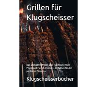 Grillen für Klugscheisser: Das ultimative Wissen über Hardware, Hitze-Physik und Fleisch-Chemie - 70 Fakten für den perfekten Pitmaster. (Klugscheisser Bücher)