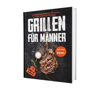 Grillen für Männer: Schürze an, Klappe zu! 100 ehrliche Rezepte für Kohle-, Gas- & Kohlegrill | Mit Tipps vom Profi