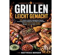 Grillen leicht gemacht: 120 einfache, schnelle & gelingsichere Rezepte für unvergessliche Grillabende mit Familie und Freunden - mit Fleisch, Fisch, Gemüse, Burgern, Beilagen, Dips und süßen Desserts