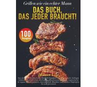 Grillen wie ein echter Mann - Das Buch, das jeder braucht!