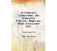 Grillparzers Liebesroman, die Schwestern Fröhlich; Roman aus Wiens klassischer Zeit 1912