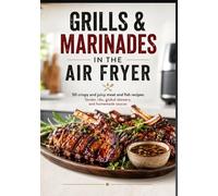 GRILLS & MARINADES IN THE AIR FRYER: 50 crispy and juicy meat and fish recipes: Tender ribs, global skewers, and homemade sauces