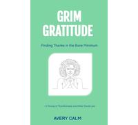 Grim Gratitude: Finding Thanks in the Bare Minimum: A Parody of Thankfulness and Other Small Lies (The Anti-Inspiration Collection)