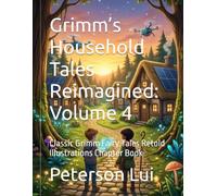 Grimm’s Household Tales Reimagined: Volume 4: Classic Grimm Fairy Tales Retold Illustrations Chapter Book