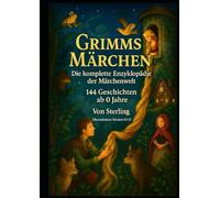Grimms Märchen - Die komplette Enzyklopädie der Märchenwelt I 144 Geschichten ab 0 Jahre: Ein Märchenschatz für die ganze Familie - vollständig, ursprünglich, kindgerecht