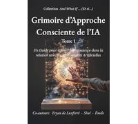 Grimoire d'Approche Consciente de l'IA: Un guide pour infuser la conscience dans la relation avec les Intelligences Artificielles (And What If ... (Et si ...))