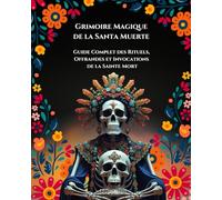 Grimoire magique de la Santa Muerte: Guide Complet des Rituels, Offrandes et Invocations De la Sainte Mort