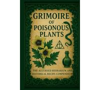 GRIMOIRE OF POISONOUS PLANTS: THE ACCURSED HERBARIUM AND HISTORICAL RECIPE COMPENDIUM (Herbalism)