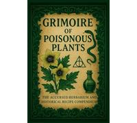 GRIMOIRE OF POISONOUS PLANTS: THE ACCURSED HERBARIUM AND HISTORICAL RECIPE COMPENDIUM (Herbalism)