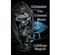 Grimoire of the Crimson Moon: Lilithian Magick
