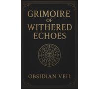 GRIMOIRE OF WITHERED ECHOES: Ancient Whispers, Hidden Laws, and the Keys to Forbidden Realities