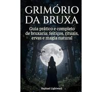 Grimório da bruxa: Guia prático e completo de bruxaria: feitiços, rituais, ervas e magia natural
