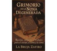 Grimorio de la Nona Degenerada: Recetas, conjuros y brebajes para el cuerpo, el alma y la cama (El Caldero de Zafiro: Poesía indómita, conjuros carnales y otras herejías sensuales)