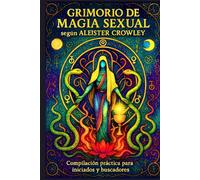 Grimorio de Magia Sexual según Aleister Crowley: Compilación práctica para iniciados y buscadores