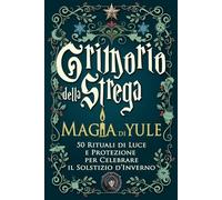 Grimorio della Strega - Magia di Yule: 50 Rituali di Luce e Protezione per Celebrare il Solstizio d’Inverno - Magia Bianca, Gratitudine e Rinascita Spirituale