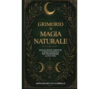 Grimorio di Magia Naturale: Rituali, rune, tarocchi e magia naturale per trasformare la tua vita (Il Sentiero della Dea)