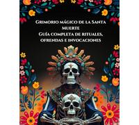 Grimorio mágico de la Santa Muerte: Guía completa de rituales, ofrendas e invocaciones