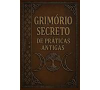 Grimório Secreto de Práticas Antigas: Mistérios, Feitiços, Alquimia, Rituais e Magia Antiga (COLEÇÃO MÁGICA: OS ARCANOS ESCONDIDOS)