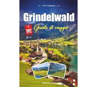 GRINDELWALD GUIDA DI VIAGGIO 2027: Una guida pratica e adatta ai principianti Il villaggio alpino della Svizzera sotto l'Eiger