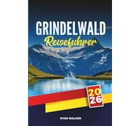 GRINDELWALD REISEFÜHRER 2025: Entdecken Sie alpine Wanderwege, Gletscherblicke und den Charme der Schweizer Berge im Herzen des Berner Oberlandes