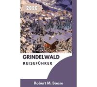 GRINDELWALD REISEFÜHRER 2026: Berglandschaften, wechselnde Jahreszeiten und das Alltagsleben jenseits der Gipfel