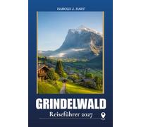 GRINDELWALD REISEFÜHRER 2027: Planen Sie den perfekten Urlaub in den Schweizer Alpen mit malerischen Wanderungen und Bergabenteuern, ... Schätze, Reisepläne, und wichtige Reisetipps