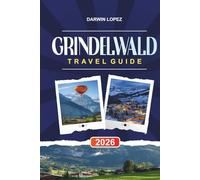 GRINDELWALD TRAVEL GUIDE 2026: Discover Hidden Gems, Historic Landmarks, Travel Tips, and Unforgettable Vacation Experiences