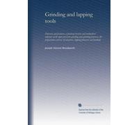 Grinding and lapping tools: Processes and fixtures; a practical treatise and toolmakers' reference work upon precision grinding and grinding ... of abrasives, lapping processes and methods