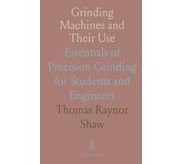 Grinding Machines and Their Use: Essentials of Precision Grinding for Students and Engineers