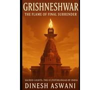 Grishneshwar - The Flame of Final Surrender: Book 12 in the “Sacred Lights: The 12 Jyotirlingas of India” series