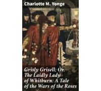 Grisly Grisell; Or The Laidly Lady Of Whitburn: A Tale Of The Wars Of