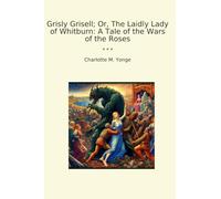 Grisly Grisell; Or, The Laidly Lady of Whitburn: A Tale of the Wars of the Roses (Classic Books)